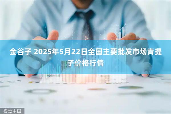 金谷子 2025年5月22日全国主要批发市场青提子价格行情