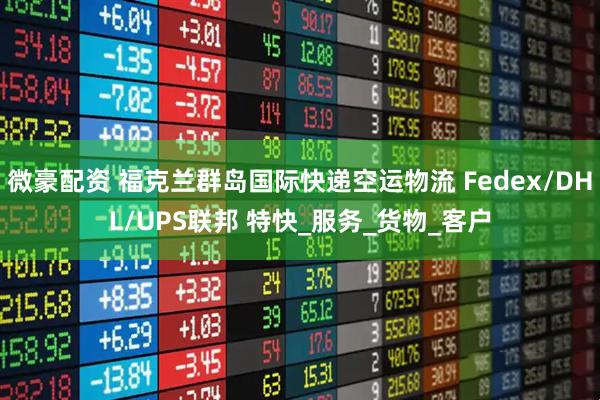 微豪配资 福克兰群岛国际快递空运物流 Fedex/DHL/UPS联邦 特快_服务_货物_客户