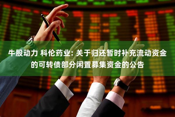 牛股动力 科伦药业: 关于归还暂时补充流动资金的可转债部分闲置募集资金的公告