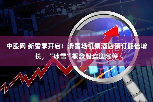 中股网 新雪季开启！滑雪场机票酒店预订翻倍增长，“冰雪”概念股连迎涨停