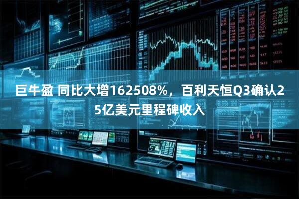 巨牛盈 同比大增162508%，百利天恒Q3确认25亿美元里程碑收入